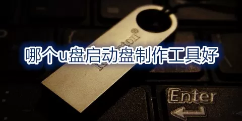 u盘启动盘制作工具大全-哪个u盘启动盘制作工具好
