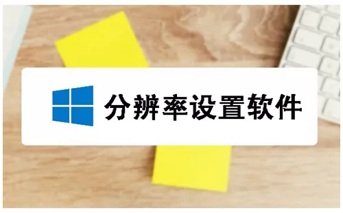 分辨率设置软件大全-分辨率设置软件哪个好