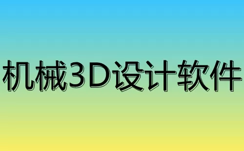 机械3d设计软件大全-机械3d设计软件哪个好