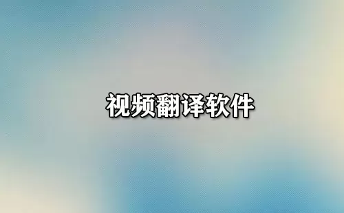 视频翻译软件大全-视频翻译软件哪个好