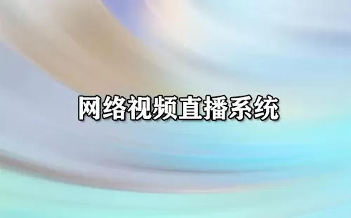 网络视频直播系统大全-网络视频直播系统哪个好