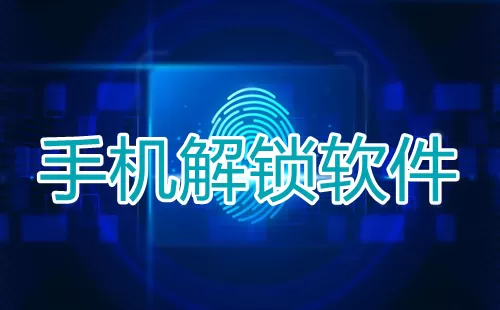 手机解锁软件大全-手机解锁软件哪个好