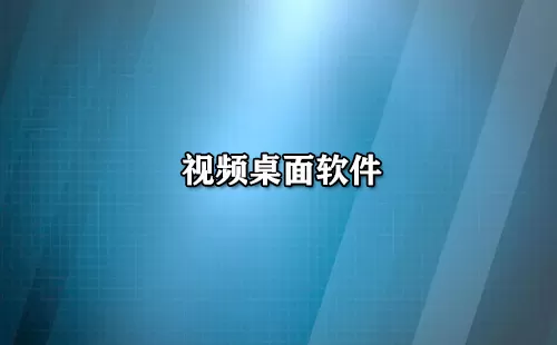 视频桌面软件大全-视频桌面软件哪个好
