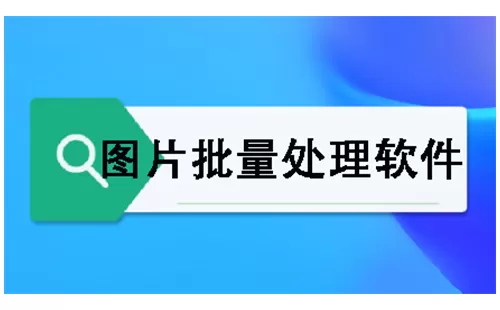 图片批量处理软件大全-图片批量处理软件哪个好
