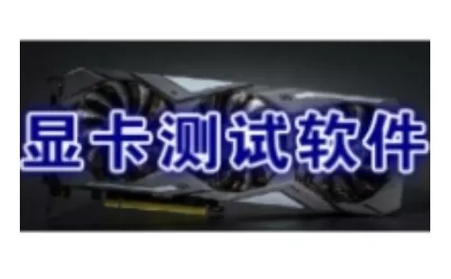 显卡测试软件大全-显卡测试软件哪个好