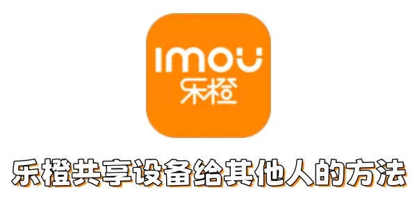 乐橙如何共享设备给其他人?乐橙共享设备给其他人的方法