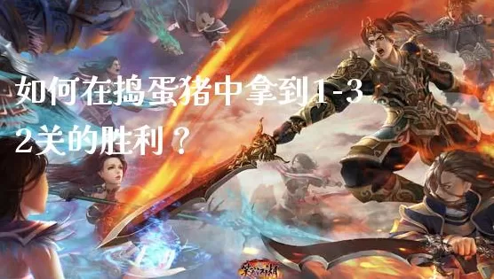 如何在捣蛋猪中拿到1-32关的胜利?捣蛋猪中拿到1-32关胜利的技巧