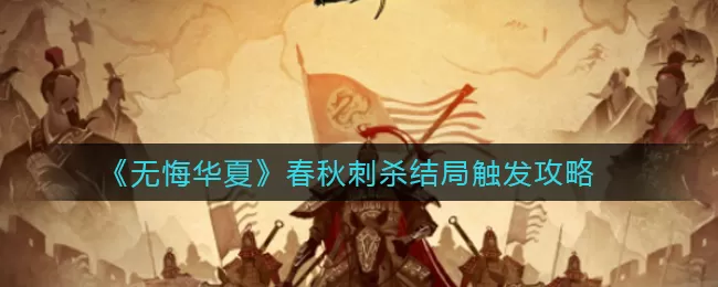 《无悔华夏》春秋刺杀结局怎么触发？《无悔华夏》春秋刺杀结局触发攻略