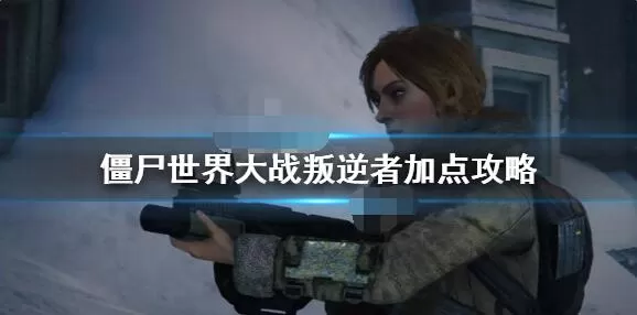 僵尸世界大战叛逆者怎么加点?僵尸世界大战叛逆者加点攻略