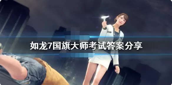 如龙7国旗大师考试怎么过？如龙7国旗大师考试答案分享