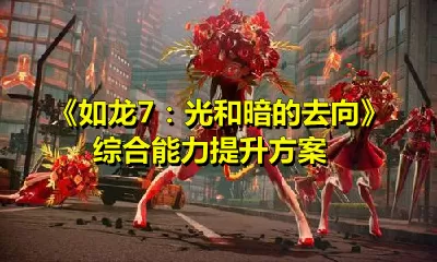 如龙7：光和暗的去向怎么提升综合能力？如龙7：光和暗的去向综合能力提升方案