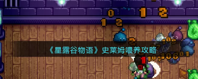 星露谷物语史莱姆怎么喂养？星露谷物语史莱姆喂养方法