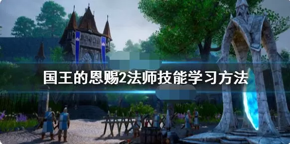 国王的恩赐2法师技能怎么学?国王的恩赐2法师技能学习方法