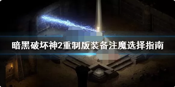 暗黑破坏神2重制版装备注魔怎么选?暗黑破坏神2重制版装备注魔选择推荐