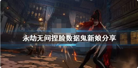 永劫无间鬼新娘怎么捏脸?永劫无间鬼新娘捏脸方法