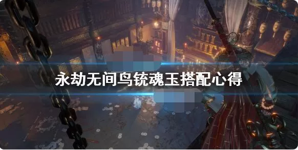 永劫无间鸟铳魂玉如何搭配?永劫无间鸟铳魂玉搭配攻略