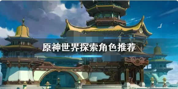 原神世界探索角色哪个好?原神世界探索角色推荐