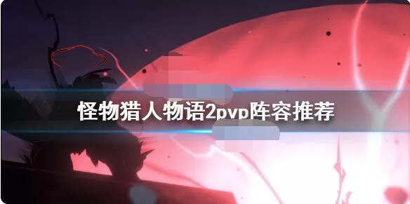 怪物猎人物语2pvp阵容怎么选?怪物猎人物语2破灭之翼pvp阵容搭配推荐