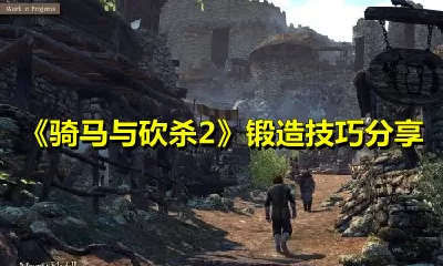 骑马与砍杀2怎么快速锻造？骑马与砍杀2锻造技巧分享