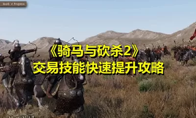 骑马与砍杀2交易技能怎么提升？骑马与砍杀2交易技能快速提升方法