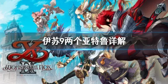 伊苏9为什么有两个亚特鲁?伊苏9两个亚特鲁介绍
