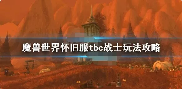 魔兽世界怀旧服tbc战士怎么玩?魔兽世界怀旧服tbc战士玩法攻略