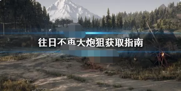 往日不再大炮狙在哪找?往日不再大炮狙具体位置介绍