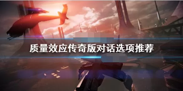 质量效应传奇版对话选项选择攻略 质量效应传奇版对话选项怎么选?