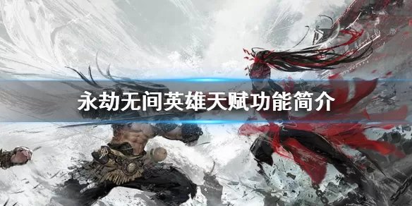 永劫无间英雄天赋介绍 永劫无间英雄天赋怎么样?