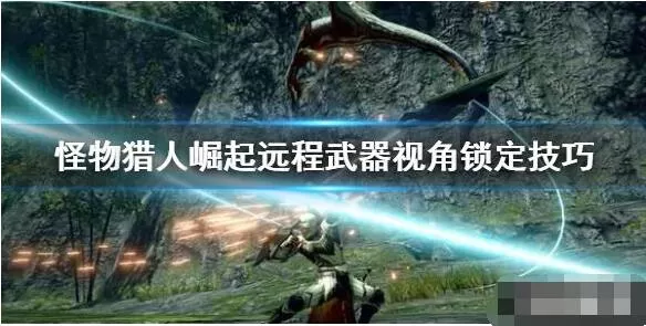 怪物猎人崛起远程武器视角锁定技巧 怪物猎人崛起远程武器视角怎么锁定?
