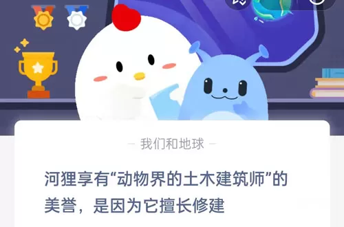 河狸享有动物界的土木建筑师的美誉,是因为它擅长修建?支付宝蚂蚁庄园7月5日答案