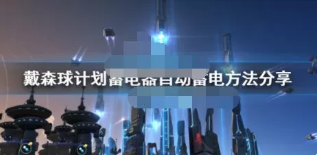 戴森球计划蓄电器怎么用?戴森球计划蓄电器自动蓄电方法