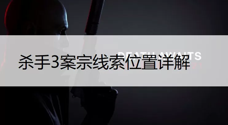 杀手3案宗线索位置汇总 杀手3案宗线索有哪些