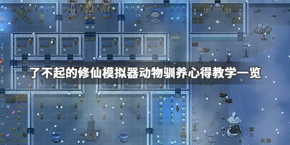 了不起的修仙模拟器怎么养动物 了不起的修仙模拟器动物驯养心得教学一览