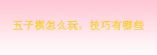五子棋怎么玩,技巧有哪些 五子棋玩法技巧