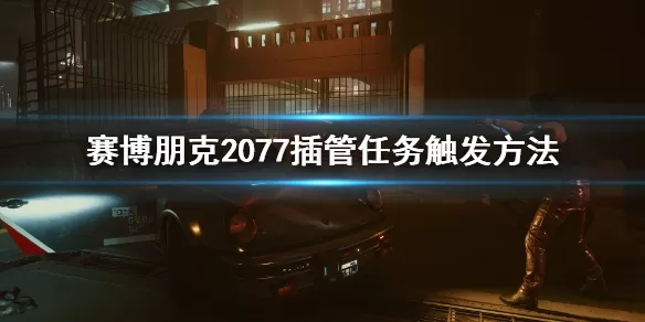 赛博朋克2077插管任务怎么解锁 赛博朋克2077插管任务触发方法