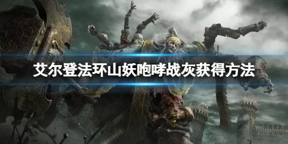 艾尔登法环山妖咆哮战灰怎么获得？艾尔登法环山妖咆哮战灰获得攻略