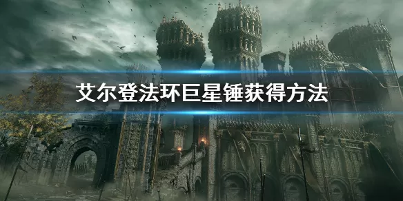 艾尔登法环巨星锤如何获得？艾尔登法环巨星锤获得攻略