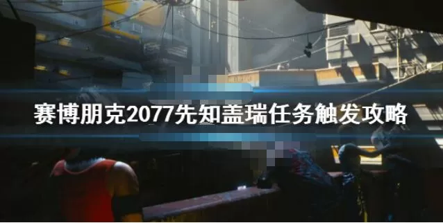 赛博朋克2077先知盖瑞任务怎么接 赛博朋克2077先知盖瑞任务触发攻略