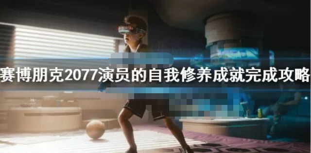 赛博朋克2077演员的自我修养怎么完成 赛博朋克2077演员的自我修养成就完成攻略