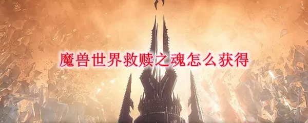 魔兽世界9.0救赎之魂获取方法 魔兽世界救赎之魂怎么获得