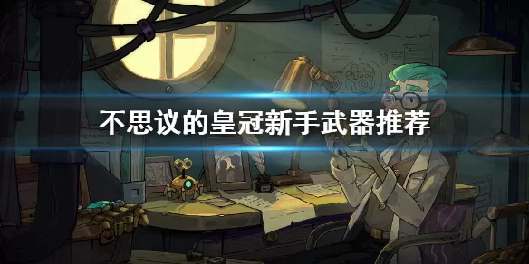 不思议的皇冠新手武器推荐 不思议的皇冠新手用什么武器