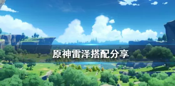 《原神》雷泽阵容怎么搭配 原神雷泽搭配分享