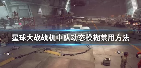 星球大战战机中队如何禁用动态模糊 动态模糊禁用方法
