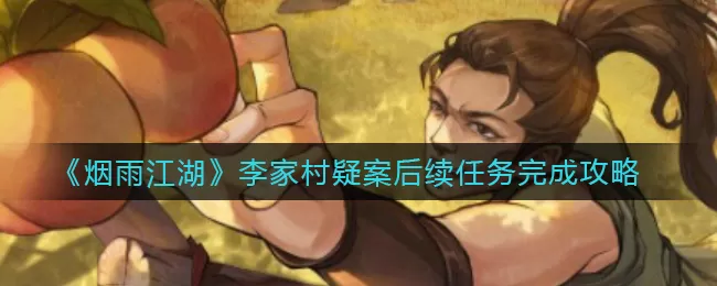 《烟雨江湖》李家村疑案后续任务怎么完成?《烟雨江湖》李家村疑案后续任务完成攻略