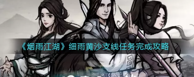 《烟雨江湖》细雨黄沙支线任务怎么完成?《烟雨江湖》细雨黄沙支线任务完成攻略
