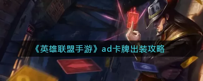 《英雄联盟手游》ad卡牌怎么出装?《英雄联盟手游》ad卡牌出装攻略