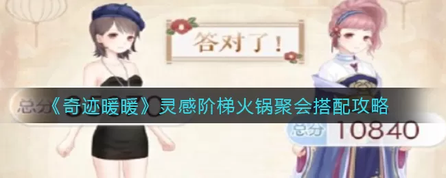 奇迹暖暖灵感阶梯火锅聚会怎么选？奇迹暖暖灵感阶梯火锅聚会选择攻略