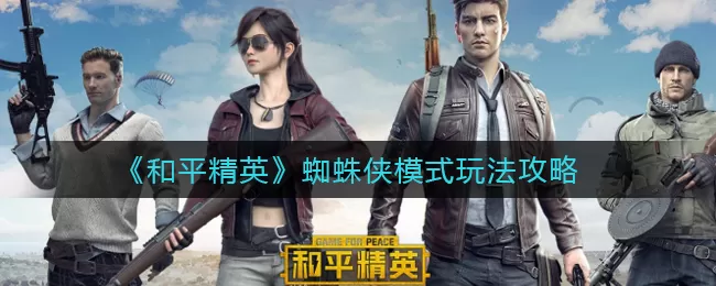 和平精英蜘蛛侠模式怎么玩?和平精英蜘蛛侠模式玩法攻略