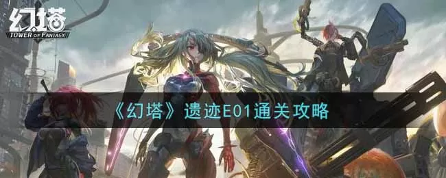 幻塔遗迹E01怎么过?幻塔遗迹E01通关方法